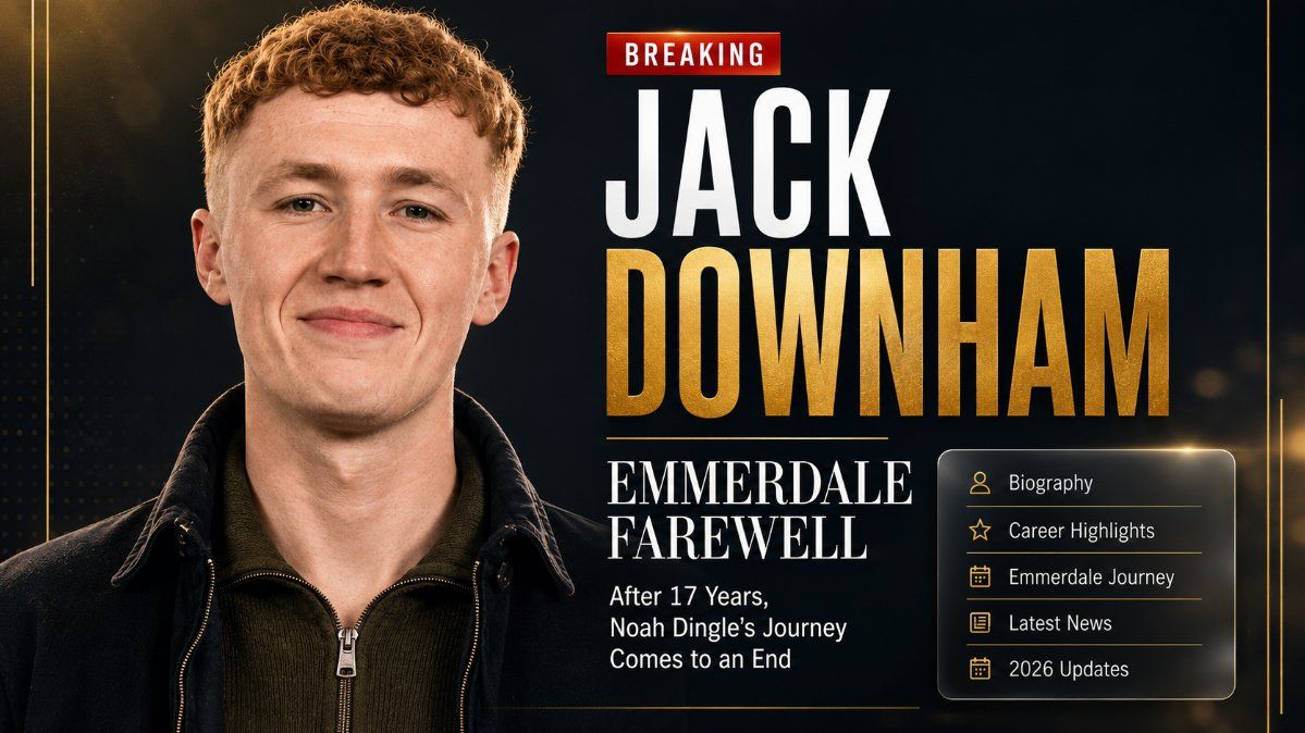 Jack Downham Biography (2026): Why He Is Leaving Emmerdale, Noah Dingle Exit, Career, Family, Net Worth & More